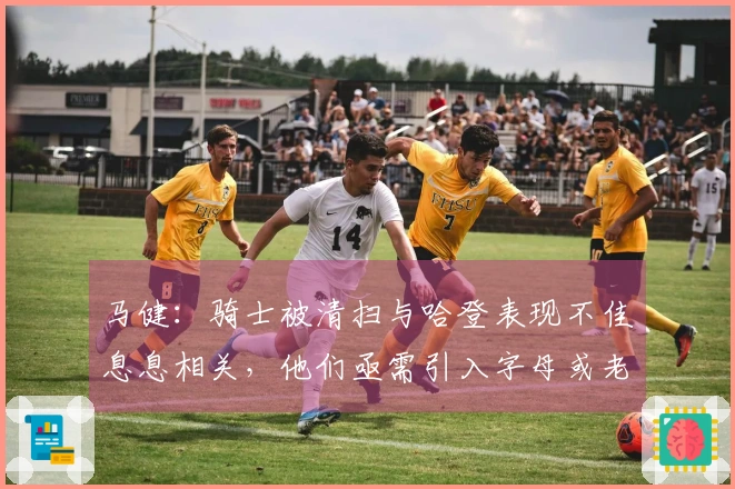 马健：骑士被清扫与哈登表现不佳息息相关，他们亟需引入字母或老詹